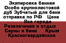 Экипировка банная Особо крупнолистовой дуб Зубчатый для бани отправка по РФ › Цена ­ 100 - Все города Развлечения и отдых » Сауны и бани   . Крым,Красногвардейское